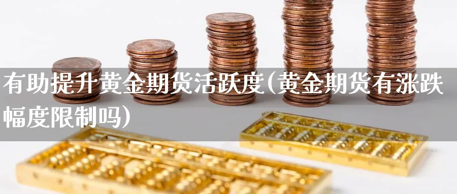 有助提升黄金期货活跃度(黄金期货有涨跌幅度限制吗)_https://www.aerae.cn_股指期货_第1张