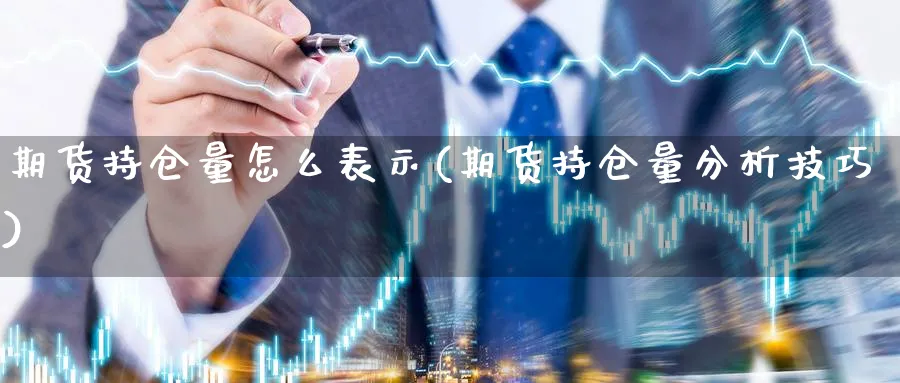 期货持仓量怎么表示(期货持仓量分析技巧)_https://www.aerae.cn_基金理财_第1张