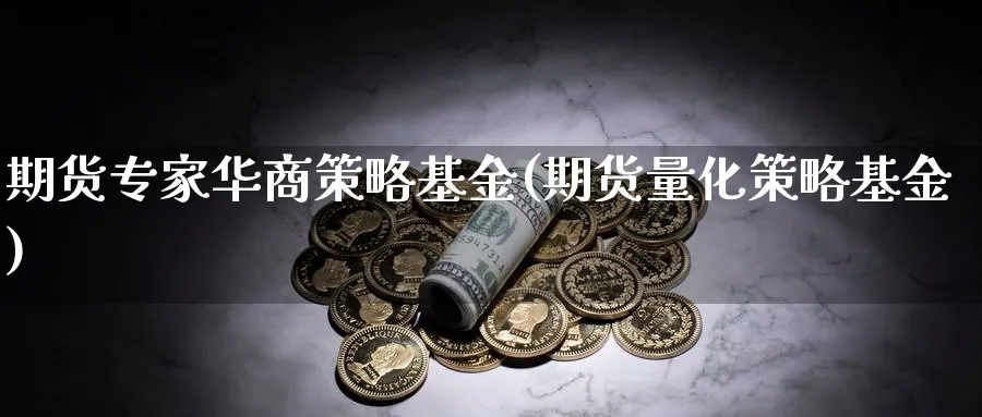 期货专家华商策略基金(期货量化策略基金)_https://www.aerae.cn_黄金期货_第1张