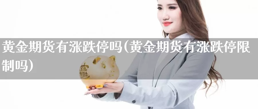 黄金期货有涨跌停吗(黄金期货有涨跌停限制吗)_https://www.aerae.cn_原油期货_第1张