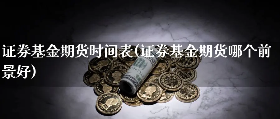 证券基金期货时间表(证券基金期货哪个前景好)_https://www.aerae.cn_股票投资_第1张