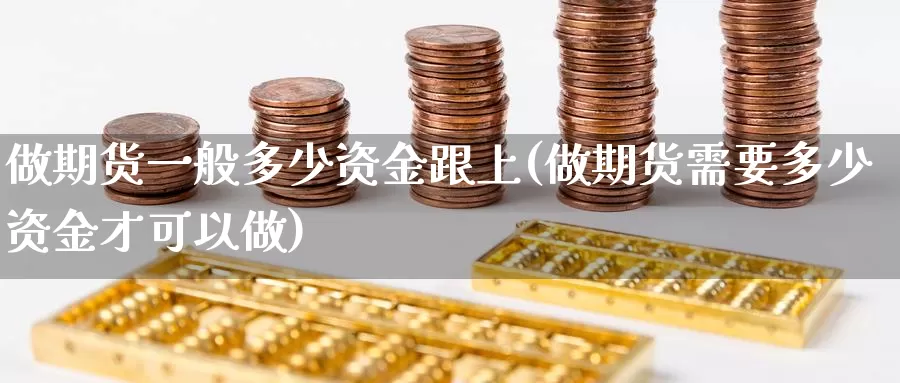 做期货一般多少资金跟上(做期货需要多少资金才可以做)_https://www.aerae.cn_期货百科_第1张