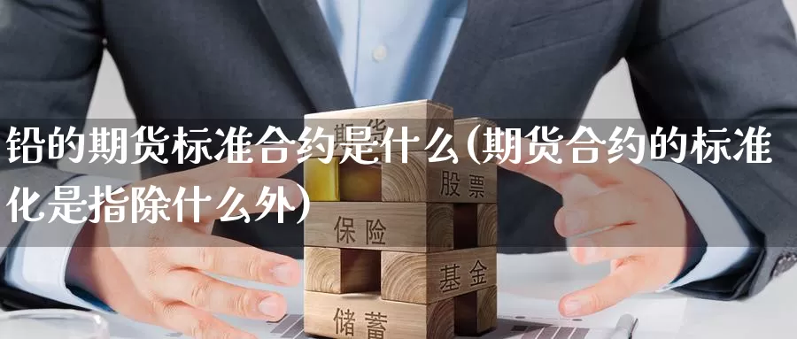 铅的期货标准合约是什么(期货合约的标准化是指除什么外)_https://www.aerae.cn_股指期货_第1张