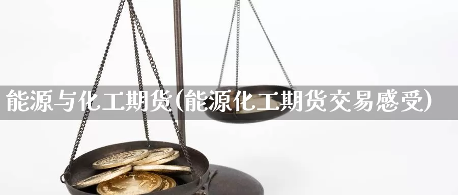 能源与化工期货(能源化工期货交易感受)_https://www.aerae.cn_黄金期货_第1张