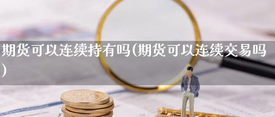 期货可以连续持有吗(期货可以连续交易吗)_https://www.aerae.cn_股票投资_第1张