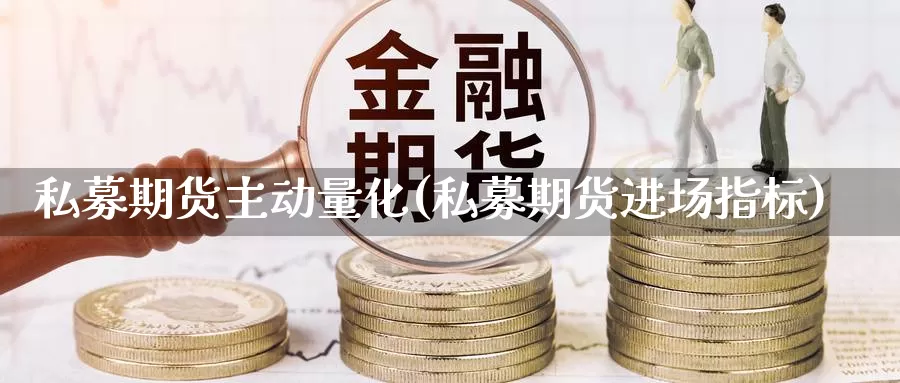 私募期货主动量化(私募期货进场指标)_https://www.aerae.cn_期货百科_第1张