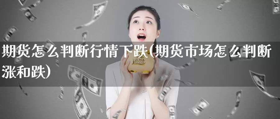 期货怎么判断行情下跌(期货市场怎么判断涨和跌)_https://www.aerae.cn_黄金期货_第1张