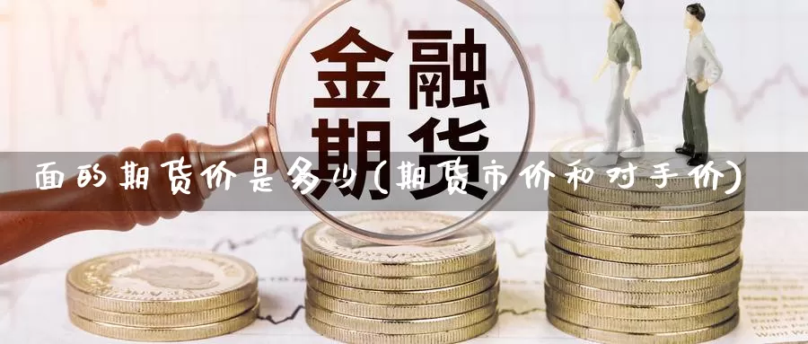 面的期货价是多少(期货市价和对手价)_https://www.aerae.cn_黄金期货_第1张