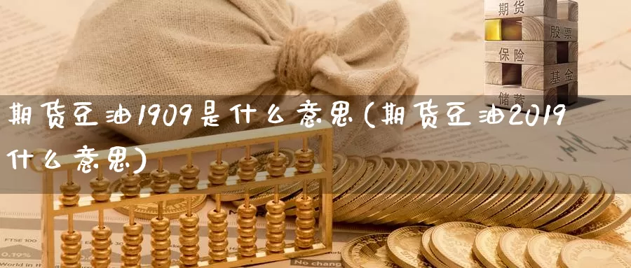 期货豆油1909是什么意思(期货豆油2019什么意思)_https://www.aerae.cn_黄金期货_第1张