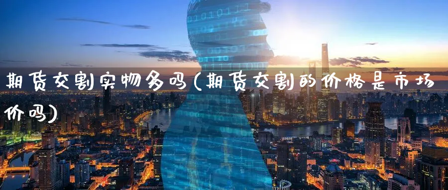 期货交割实物多吗(期货交割的价格是市场价吗)_https://www.aerae.cn_原油期货_第1张