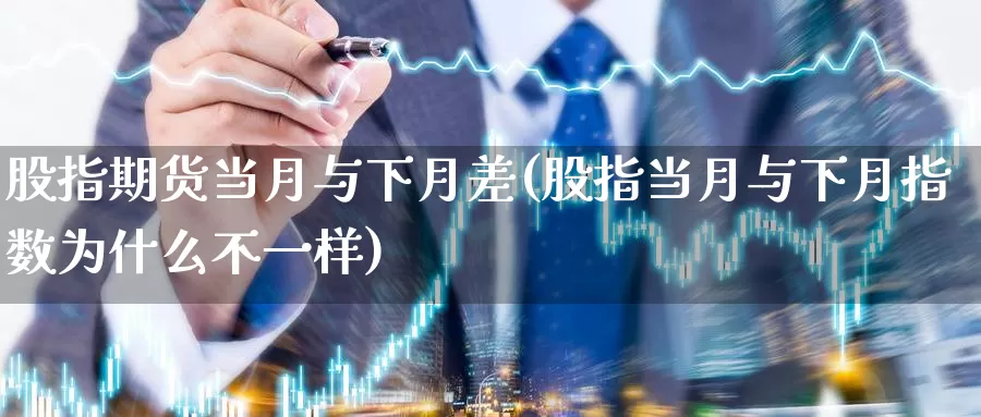 股指期货当月与下月差(股指当月与下月指数为什么不一样)_https://www.aerae.cn_原油期货_第1张