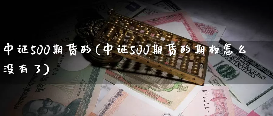 中证500期货的(中证500期货的期权怎么没有了)_https://www.aerae.cn_期货百科_第1张