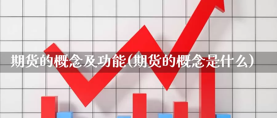 期货的概念及功能(期货的概念是什么)_https://www.aerae.cn_农产品期货_第1张