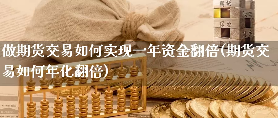 做期货交易如何实现一年资金翻倍(期货交易如何年化翻倍)_https://www.aerae.cn_黄金期货_第1张