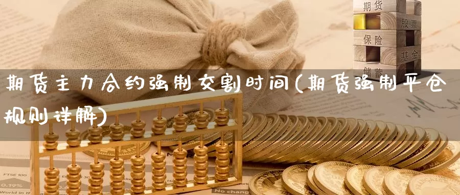 期货主力合约强制交割时间(期货强制平仓规则详解)_https://www.aerae.cn_黄金期货_第1张