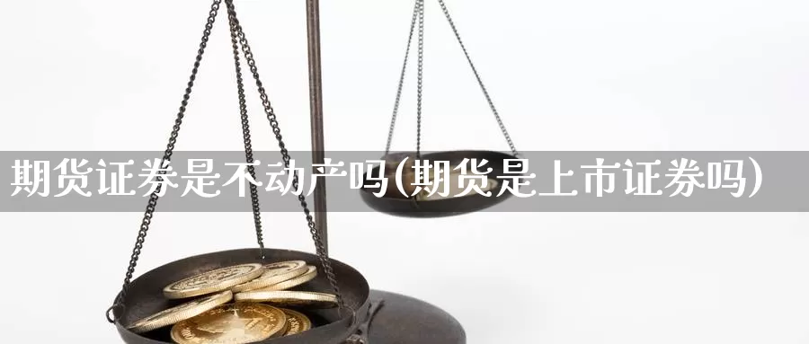 期货证券是不动产吗(期货是上市证券吗)_https://www.aerae.cn_黄金期货_第1张