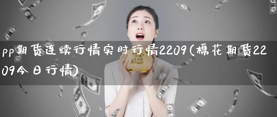 pp期货连续行情实时行情2209(棉花期货2209今日行情)_https://www.aerae.cn_原油期货_第1张