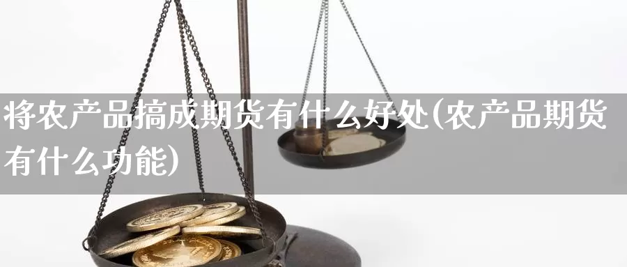 将农产品搞成期货有什么好处(农产品期货有什么功能)_https://www.aerae.cn_原油期货_第1张