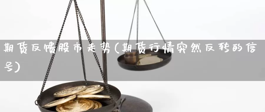 期货反馈股市走势(期货行情突然反转的信号)_https://www.aerae.cn_股票投资_第1张