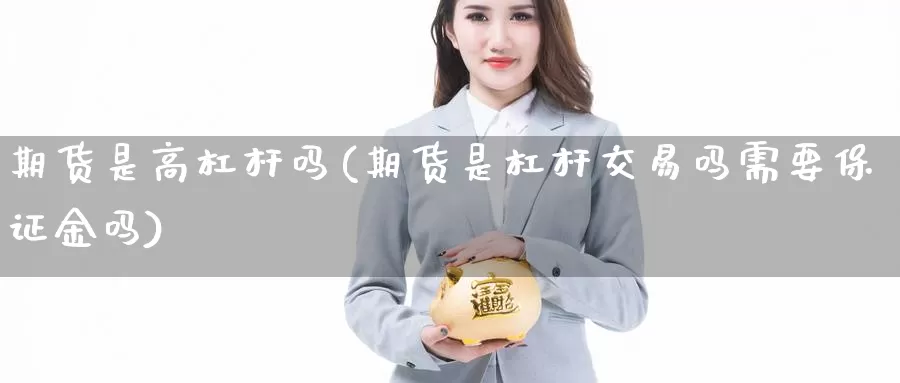 期货是高杠杆吗(期货是杠杆交易吗需要保证金吗)_https://www.aerae.cn_黄金期货_第1张