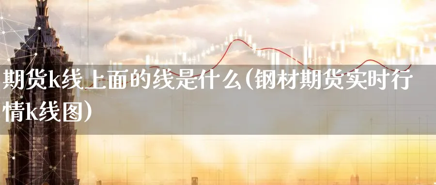 期货k线上面的线是什么(钢材期货实时行情k线图)_https://www.aerae.cn_原油期货_第1张