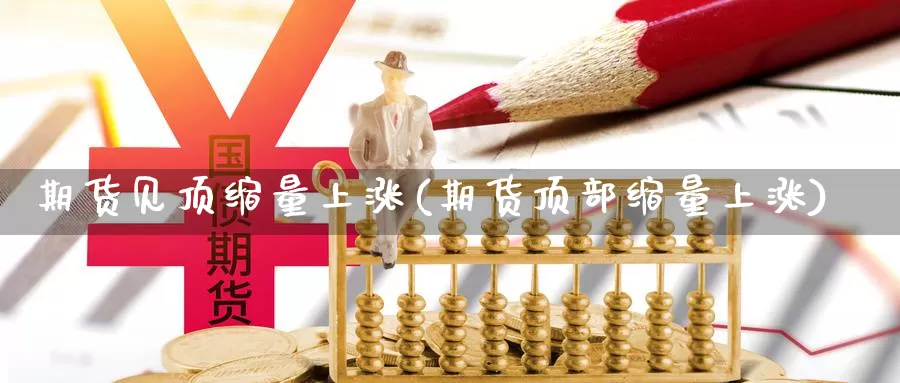 期货见顶缩量上涨(期货顶部缩量上涨)_https://www.aerae.cn_黄金期货_第1张