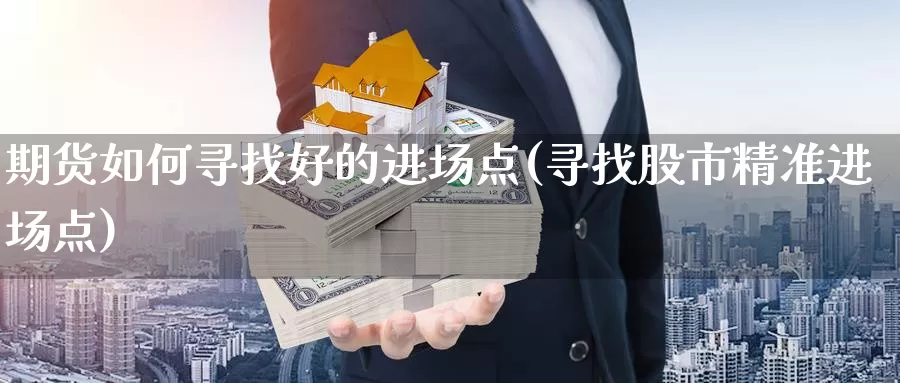 期货如何寻找好的进场点(寻找股市精准进场点)_https://www.aerae.cn_股票投资_第1张