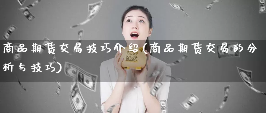 商品期货交易技巧介绍(商品期货交易的分析与技巧)_https://www.aerae.cn_基金理财_第1张