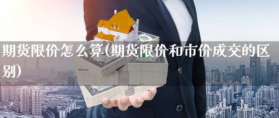 期货限价怎么算(期货限价和市价成交的区别)_https://www.aerae.cn_期货百科_第1张