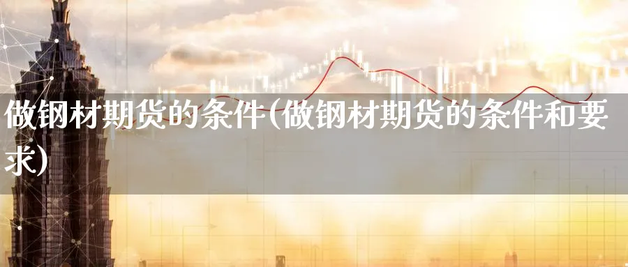 做钢材期货的条件(做钢材期货的条件和要求)_https://www.aerae.cn_农产品期货_第1张