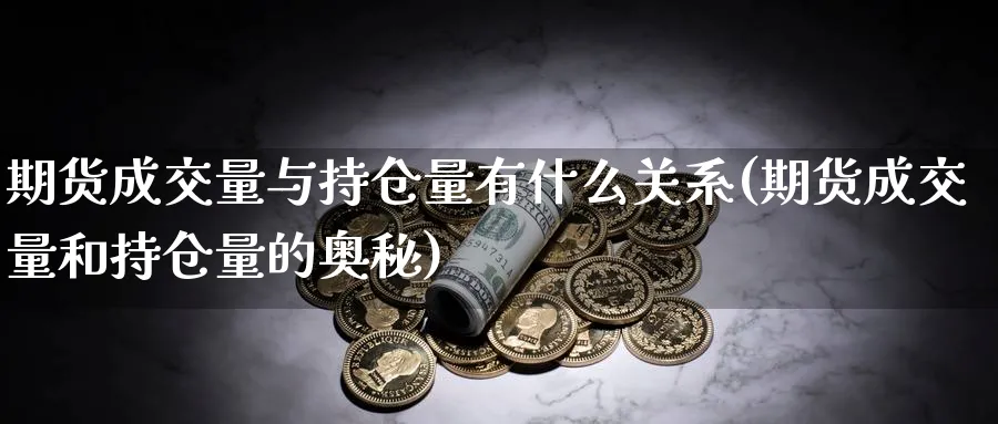 期货成交量与持仓量有什么关系(期货成交量和持仓量的奥秘)_https://www.aerae.cn_股票投资_第1张