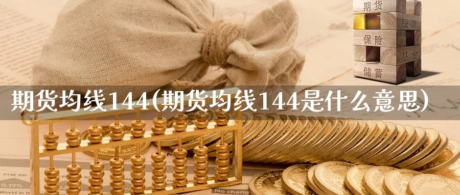 期货均线144(期货均线144是什么意思)_https://www.aerae.cn_农产品期货_第1张