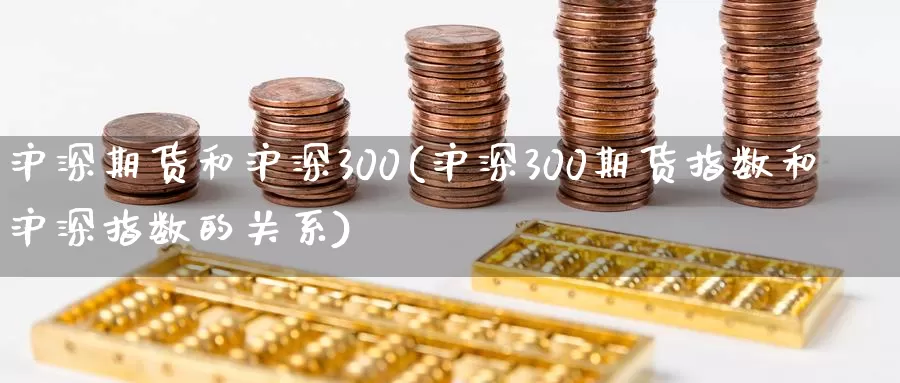 沪深期货和沪深300(沪深300期货指数和沪深指数的关系)_https://www.aerae.cn_黄金期货_第1张