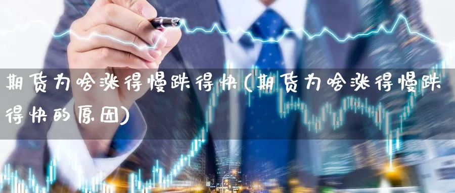 期货为啥涨得慢跌得快(期货为啥涨得慢跌得快的原因)_https://www.aerae.cn_股指期货_第1张