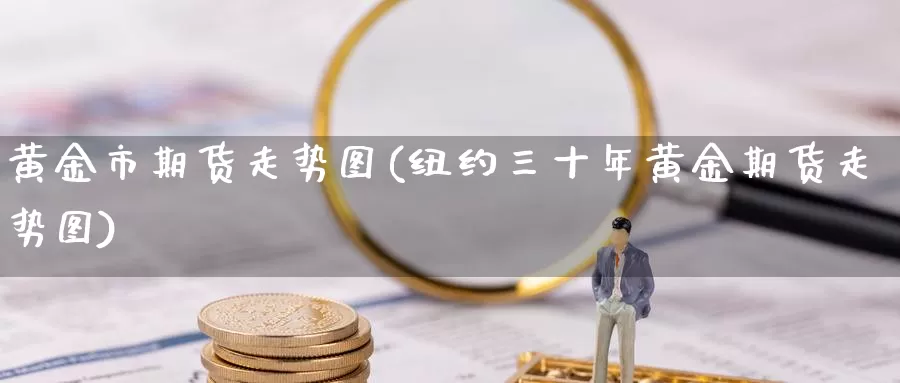 黄金市期货走势图(纽约三十年黄金期货走势图)_https://www.aerae.cn_黄金期货_第1张