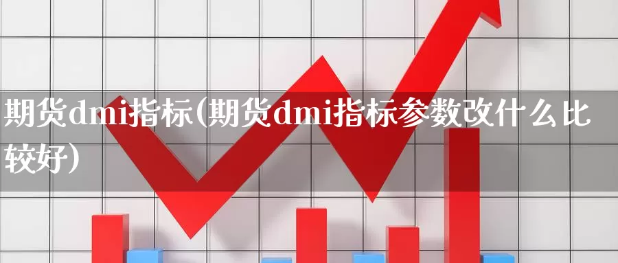 期货dmi指标(期货dmi指标参数改什么比较好)_https://www.aerae.cn_原油期货_第1张