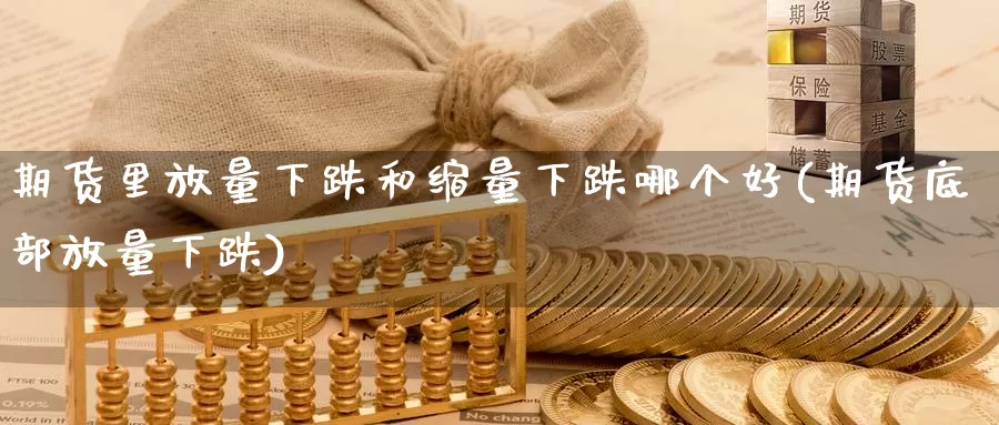 期货里放量下跌和缩量下跌哪个好(期货底部放量下跌)_https://www.aerae.cn_黄金期货_第1张