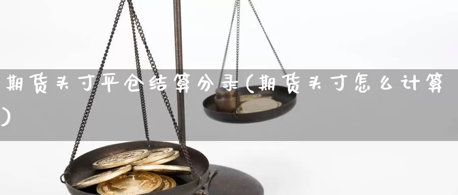 期货头寸平仓结算分录(期货头寸怎么计算)_https://www.aerae.cn_期货百科_第1张