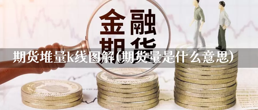 期货堆量k线图解(期货量是什么意思)_https://www.aerae.cn_农产品期货_第1张