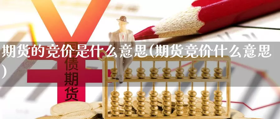 期货的竞价是什么意思(期货竞价什么意思)_https://www.aerae.cn_农产品期货_第1张