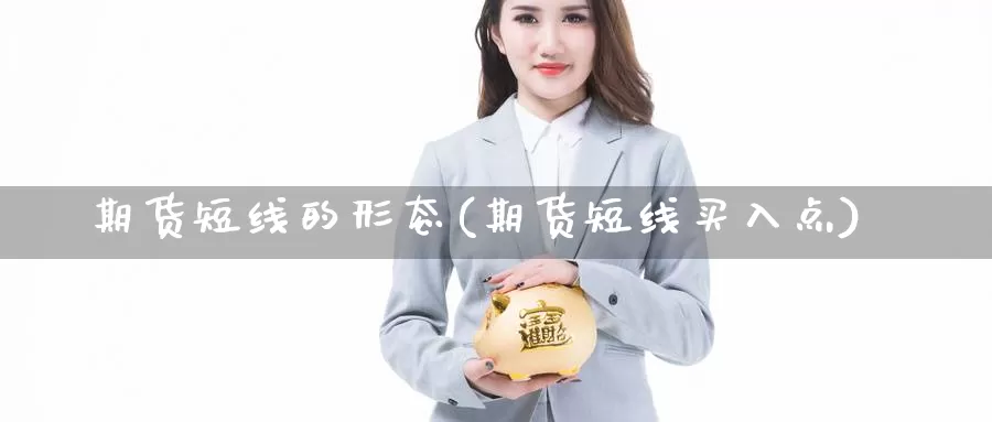 期货短线的形态(期货短线买入点)_https://www.aerae.cn_期货百科_第1张