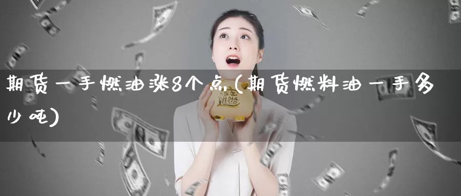 期货一手燃油涨8个点(期货燃料油一手多少吨)_https://www.aerae.cn_股指期货_第1张