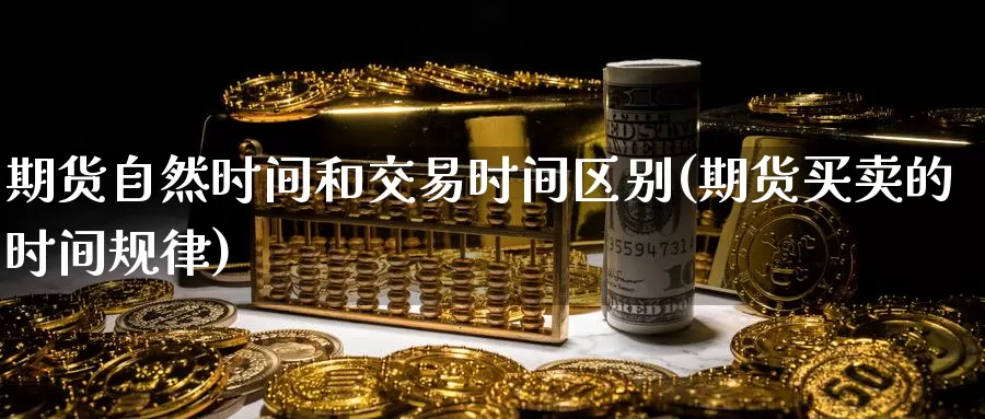 期货自然时间和交易时间区别(期货买卖的时间规律)_https://www.aerae.cn_黄金期货_第1张