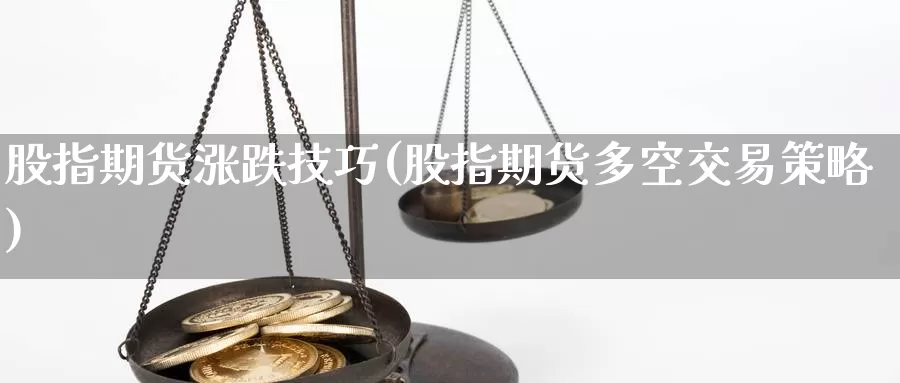 股指期货涨跌技巧(股指期货多空交易策略)_https://www.aerae.cn_黄金期货_第1张