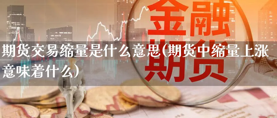 期货交易缩量是什么意思(期货中缩量上涨意味着什么)_https://www.aerae.cn_农产品期货_第1张