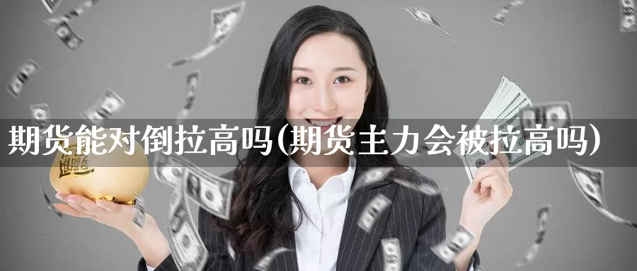 期货能对倒拉高吗(期货主力会被拉高吗)_https://www.aerae.cn_黄金期货_第1张