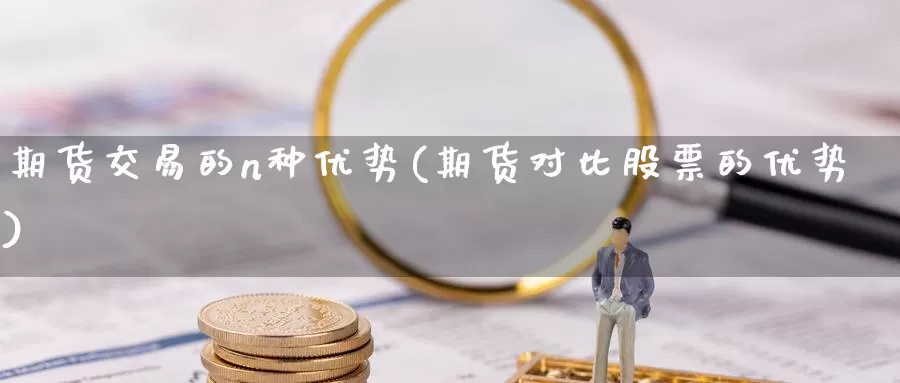 期货交易的n种优势(期货对比股票的优势)_https://www.aerae.cn_股票投资_第1张