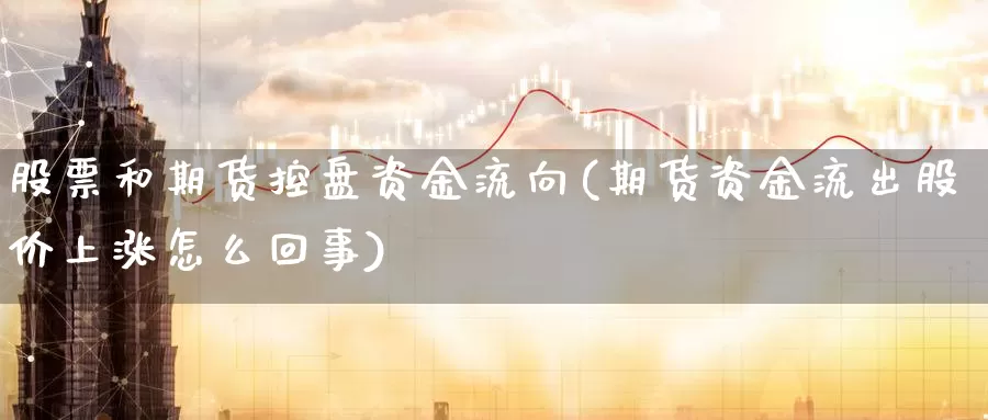 股票和期货控盘资金流向(期货资金流出股价上涨怎么回事)_https://www.aerae.cn_农产品期货_第1张