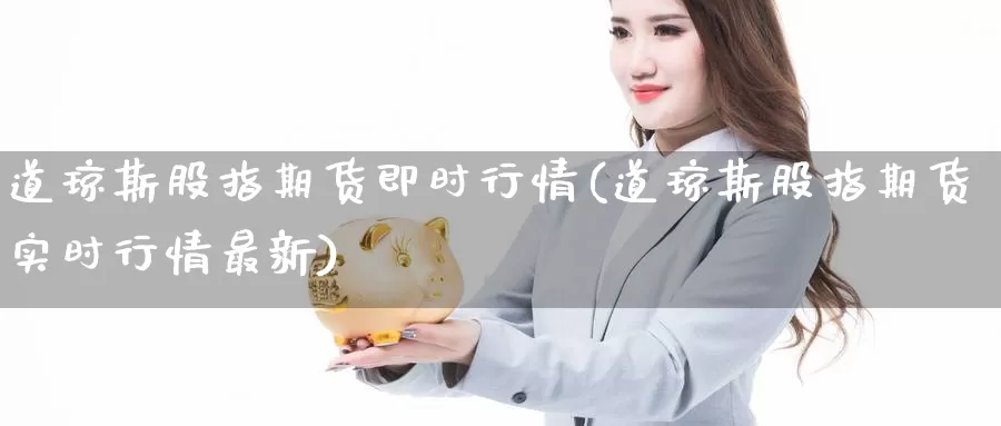 道琼斯股指期货即时行情(道琼斯股指期货实时行情最新)_https://www.aerae.cn_股票投资_第1张