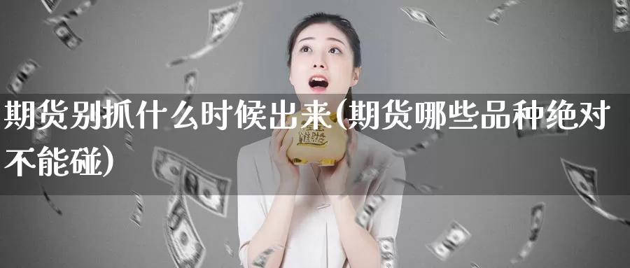 期货别抓什么时候出来(期货哪些品种绝对不能碰)_https://www.aerae.cn_农产品期货_第1张